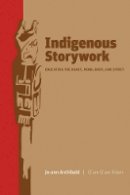 Jo-Ann Archibald - Indigenous Storywork: Educating the Heart, Mind, Body, and Spirit - 9780774814027 - V9780774814027