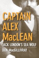 Don Macgillivray - Captain Alex MacLean: Jack London´s Sea Wolf - 9780774814713 - V9780774814713