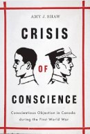 Amy Shaw - Crisis of Conscience: Conscientious Objection in Canada during the First World War - 9780774815932 - V9780774815932