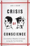 Amy Shaw - Crisis of Conscience: Conscientious Objection in Canada during the First World War - 9780774815949 - V9780774815949