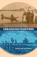 Penelope Edmonds - Urbanizing Frontiers: Indigenous Peoples and Settlers in 19th-Century Pacific Rim Cities - 9780774816212 - V9780774816212