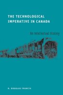 R. Douglas Francis - The Technological Imperative in Canada: An Intellectual History - 9780774816502 - V9780774816502