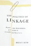 Brian Bow - The Politics of Linkage: Power, Interdependence, and Ideas in Canada-US Relations - 9780774816960 - V9780774816960