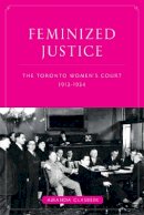 Amanda Glasbeek - Feminized Justice: The Toronto Women’s Court, 1913-34 - 9780774817110 - V9780774817110