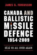 James Fergusson - Canada and Ballistic Missile Defence, 1954-2009: Déjà Vu All Over Again - 9780774817509 - V9780774817509