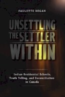 Paulette Regan - Unsettling the Settler Within: Indian Residential Schools, Truth Telling, and Reconciliation in Canada - 9780774817783 - V9780774817783