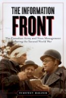 Timothy Balzer - The Information Front: The Canadian Army and News Management during the Second World War - 9780774819008 - V9780774819008