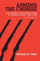 Anthony B. Chan - Arming the Chinese: The Western Armaments Trade in Warlord China, 1920-28, Second Edition - 9780774819909 - V9780774819909