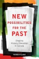 Penney Clark (Ed.) - New Possibilities for the Past: Shaping History Education in Canada - 9780774820592 - V9780774820592