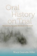 Bruce Granville Miller - Oral History on Trial: Recognizing Aboriginal Narratives in the Courts - 9780774820707 - V9780774820707