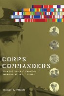 Douglas E. Delaney - Corps Commanders: Five British and Canadian Generals at War, 1939-45 - 9780774820905 - V9780774820905
