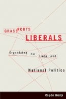 Royce Koop - Grassroots Liberals: Organizing for Local and National Politics - 9780774820981 - V9780774820981