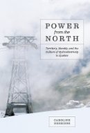 Caroline Desbiens - Power from the North: Territory, Identity, and the Culture of Hydroelectricity in Quebec - 9780774824170 - V9780774824170