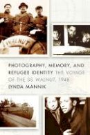 Lynda Mannik - Photography, Memory, and Refugee Identity: The Voyage of the SS Walnut, 1948 - 9780774824446 - V9780774824446