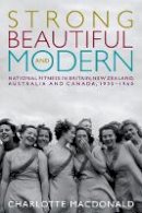 Charlotte Macdonald - Strong, Beautiful and Modern: National Fitness in Britain, New Zealand, Australia and Canada, 1935-1960 - 9780774825283 - V9780774825283