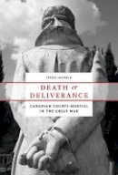 Teresa Iacobelli - Death or Deliverance: Canadian Courts Martial in the Great War - 9780774825672 - V9780774825672
