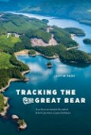 Justin Page - Tracking the Great Bear: How Environmentalists Recreated British Columbia’s Coastal Rainforest - 9780774826716 - V9780774826716