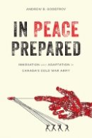 Andrew B. Godefroy - In Peace Prepared: Innovation and Adaptation in Canada’s Cold War Army - 9780774827027 - V9780774827027
