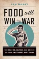 Ian Mosby - Food Will Win the War: The Politics, Culture, and Science of Food on Canada’s Home Front - 9780774827621 - V9780774827621