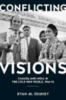 Ryan M. Touhey - Conflicting Visions: Canada and India in the Cold War World, 1946-76 - 9780774829014 - V9780774829014