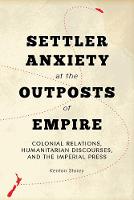 Kenton Storey - Settler Anxiety at the Outposts of Empire: Colonial Relations, Humanitarian Discourses, and the Imperial Press - 9780774829472 - V9780774829472