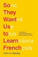 Matthew Hayday - So They Want Us to Learn French: Promoting and Opposing Bilingualism in English-Speaking Canada - 9780774830041 - V9780774830041