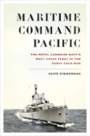 David Zimmerman - Maritime Command Pacific: The Royal Canadian Navy’s West Coast Fleet in the Early Cold War - 9780774830348 - V9780774830348