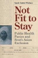 Sarah Isabel Wallace - Not Fit to Stay: Public Health Panics and South Asian Exclusion - 9780774832182 - V9780774832182