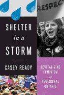 Casey Ready - Shelter in a Storm: Revitalizing Feminism in Neoliberal Ontario - 9780774832588 - V9780774832588
