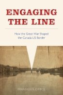 Brandon R. Dimmel - Engaging the Line: How the Great War Shaped the Canada–US Border - 9780774832748 - V9780774832748