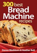 Washburn, Donna; Butt, Heather - 300 Best Bread Machine Recipes - 9780778802440 - V9780778802440