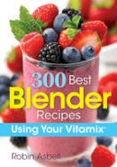 Robin Asbell - 300 Best Blender Recipes: Using Your Vitamix - 9780778805588 - V9780778805588