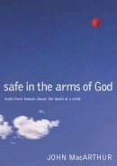 John F. Macarthur - Safe in the Arms of God: Truth from Heaven About the Death of a Child - 9780785263432 - V9780785263432