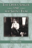 Paul Fryer - The Opera Singer and The Silent Film - 9780786420650 - V9780786420650