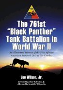 Joe Wilson Jr., Julius W. Becton Jr. (Foreword), Joseph E. Wilson Sr. (Afterword) - The 761st Black Panther Tank Battalion in World War II: An Illustrated History of the First African American Armored Unit to See Combat - 9780786428625 - V9780786428625