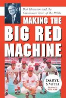 Daryl Smith - Making the Big Red Machine: Bob Howsam and the Cincinnati Reds of the 1970s - 9780786439805 - V9780786439805