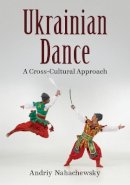 Andriy Nahachewsky - Ukrainian Dance: A Cross-Cultural Approach - 9780786461684 - V9780786461684