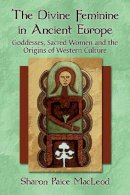 Sharon Paice Macleod - The Divine Feminine in Ancient Europe: Goddesses, Sacred Women and the Origins of Western Culture - 9780786471386 - V9780786471386