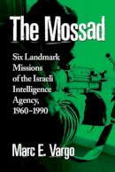 Marc E. Vargo - The Mossad: Six Landmark Missions of the Israeli Intelligence Agency, 1960-1990 - 9780786479146 - V9780786479146