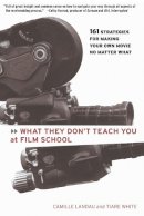 Camille Landau - What They Don't Teach You at Film School: 161 Strategies For Making Your Own Movies No Matter What - 9780786884773 - V9780786884773