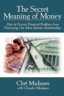 Cloé Madanes - The Secret Meaning of Money: How to Prevent Financial Problems from Destroying Our Most Intimate Relationships - 9780787941161 - V9780787941161