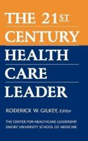 Roderick W. Gilkey - The 21st Century Health Care Leader - 9780787941574 - V9780787941574