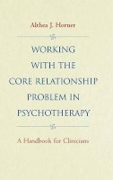 Althea J. Horner - Working with the Core Relationship Problem in Psychotherapy: A Handbook for Clinicians - 9780787943011 - V9780787943011