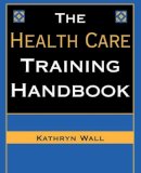 Kathryn S. Wall - The Health Care Training Handbook - 9780787945657 - V9780787945657