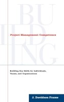 J. Davidson Frame - Project Management Competence: Building Key Skills for Individuals, Teams, and Organizations - 9780787946623 - V9780787946623