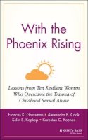 Frances K. Grossman - With the Phoenix Rising: Lessons from Ten Resilient Women Who Overcame the Trauma of Childhood Sexual Abuse - 9780787947842 - V9780787947842
