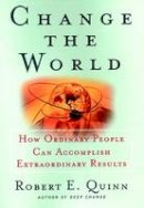 Robert E. Quinn - Change the World: How Ordinary People Can Accomplish Extraordinary Things - 9780787951931 - V9780787951931