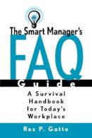 Rex P. Gatto - The Smart Manager´s F.A.Q. Guide: A Survival Handbook for Today´s Workplace - 9780787953447 - V9780787953447
