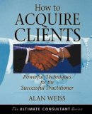 Alan Weiss - How to Acquire Clients: Powerful Techniques for the Successful Practitioner - 9780787955144 - V9780787955144