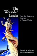 Richard H. Ackerman - The Wounded Leader: How Real Leadership Emerges in Times of Crisis - 9780787961107 - V9780787961107